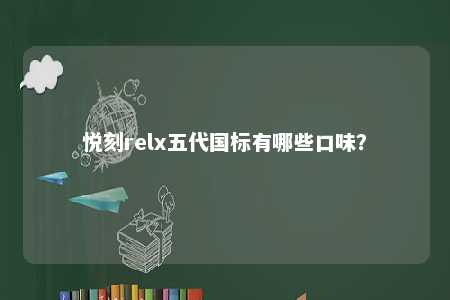 悦刻relx五代国标有哪些口味？ 